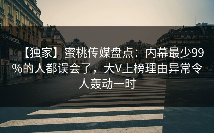 【独家】蜜桃传媒盘点:内幕最少99%的人都误会了,大V上榜理由异常令人轰动一时 【独家】蜜桃传媒盘点:内幕最少99%的人都误会了,大V上榜理由异常令人轰动一时