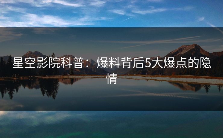 星空影院科普：爆料背后5大爆点的隐情
