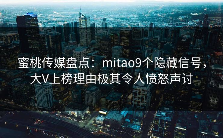 蜜桃传媒盘点：mitao9个隐藏信号，大V上榜理由极其令人愤怒声讨
