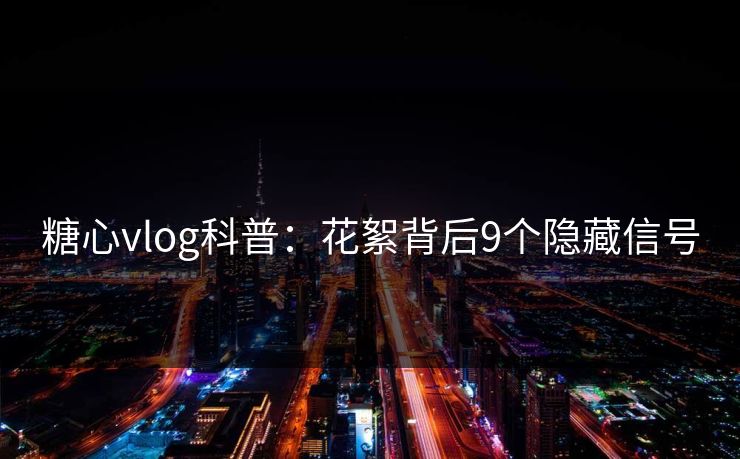 糖心vlog科普：花絮背后9个隐藏信号