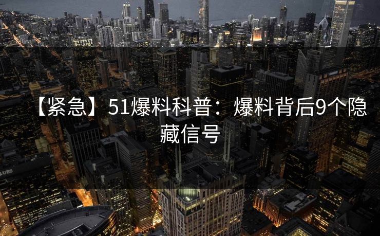 【紧急】51爆料科普:爆料背后9个隐藏信号 【紧急】51爆料科普:爆料背后9个隐藏信号