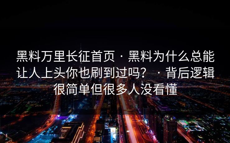 黑料万里长征首页 · 黑料为什么总能让人上头你也刷到过吗？ · 背后逻辑很简单但很多人没看懂