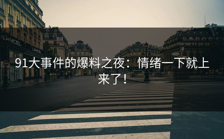 91大事件的爆料之夜：情绪一下就上来了！
